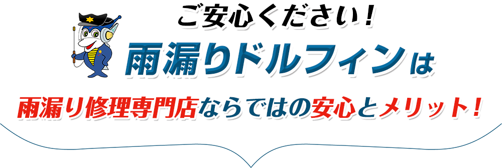 ご安心ください！雨漏りドルフィンは雨漏り修理専門店ならではの安心とメリット！
